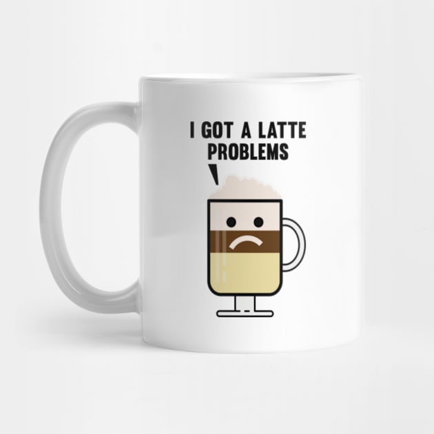 I Got A Latte Problems by VectorPlanet